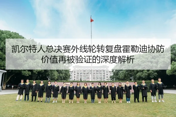 凯尔特人总决赛外线轮转复盘霍勒迪协防价值再被验证的深度解析