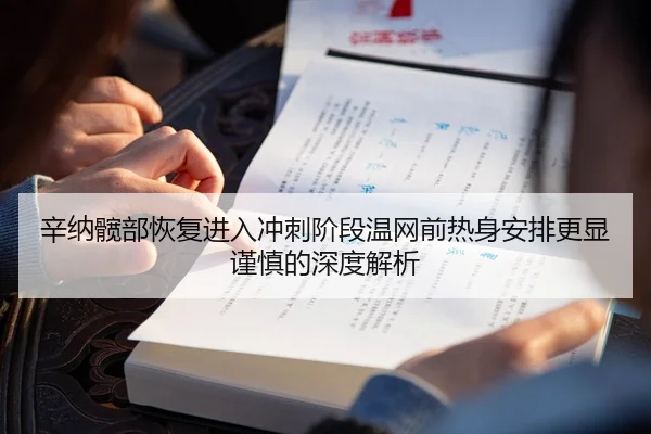 辛纳髋部恢复进入冲刺阶段温网前热身安排更显谨慎的深度解析