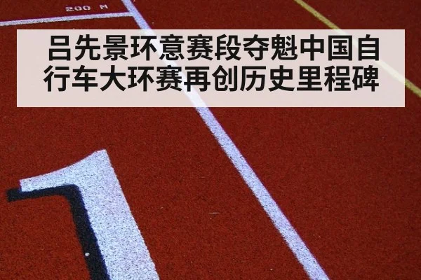 吕先景环意赛段夺魁中国自行车大环赛再创历史里程碑