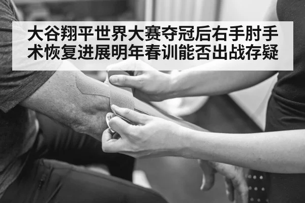 大谷翔平世界大赛夺冠后右手肘手术恢复进展明年春训能否出战存疑