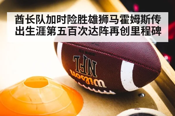 酋长队加时险胜雄狮马霍姆斯传出生涯第五百次达阵再创里程碑