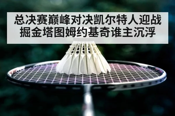 总决赛巅峰对决凯尔特人迎战掘金塔图姆约基奇谁主沉浮