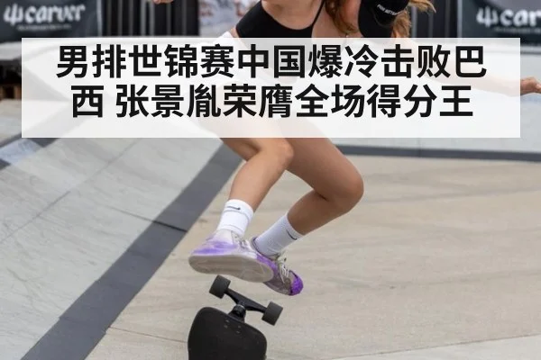 男排世锦赛中国爆冷击败巴西 张景胤荣膺全场得分王