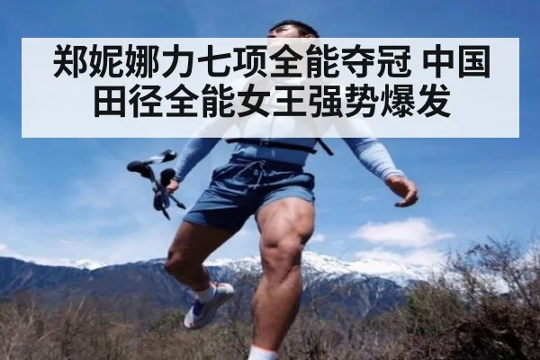 郑妮娜力七项全能夺冠 中国田径全能女王强势爆发