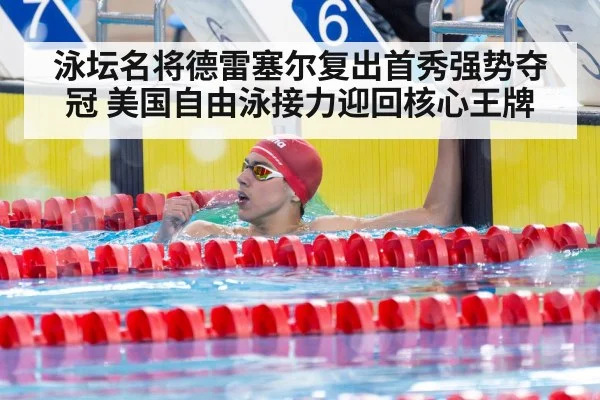 泳坛名将德雷塞尔复出首秀强势夺冠 美国自由泳接力迎回核心王牌