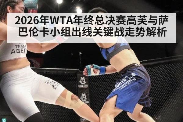 2026年WTA年终总决赛高芙与萨巴伦卡小组出线关键战走势解析